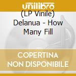 (LP Vinile) Delanua - How Many Fill vinile