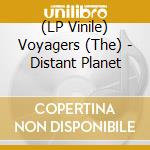 (LP Vinile) Voyagers (The) - Distant Planet lp vinile