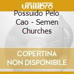 Possuido Pelo Cao - Semen Churches cd