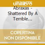 Abraxas - Shattered By A Terrible Prediction cd