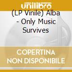 (LP Vinile) Alba - Only Music Survives vinile
