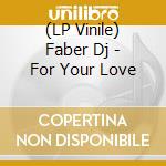 (LP Vinile) Faber Dj - For Your Love vinile