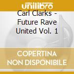 Carl Clarks - Future Rave United Vol. 1 cd