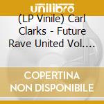 (LP Vinile) Carl Clarks - Future Rave United Vol. 1 vinile