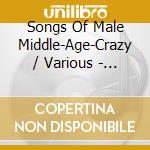Songs Of Male Middle-Age-Crazy / Various - Songs Of Male Middle-Age-Crazy / Various cd