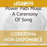 Power Path Music - A Ceremony Of Song cd