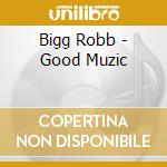 Bigg Robb - Good Muzic cd musicale di Bigg Robb