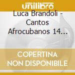 Luca Brandoli - Cantos Afrocubanos 14 Cantos Arara Primera Parte cd musicale di Luca Brandoli
