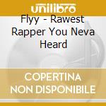 Flyy - Rawest Rapper You Neva Heard cd musicale di Flyy