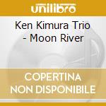 Ken Kimura Trio - Moon River cd musicale di Ken Kimura Trio