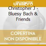 Christopher J - Bluesy Bach & Friends cd