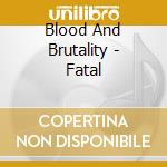 Blood And Brutality - Fatal cd