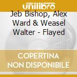 Jeb Bishop, Alex Ward & Weasel Walter - Flayed cd musicale di Jeb Bishop, Alex Ward & Weasel Walter