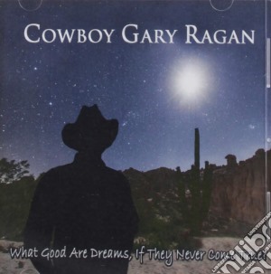Cowboy Gary Ragan - What Good Are Dreams, If They Never Come True? cd musicale di Cowboy Gary Ragan