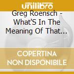 Greg Roensch - What'S In The Meaning Of That Cloud In The Sky cd
