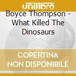 Boyce Thompson - What Killed The Dinosaurs cd