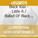 Black Kiss - Little R / Ballad Of Black Kiss cd