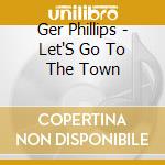 Ger Phillips - Let'S Go To The Town cd