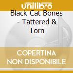 Black Cat Bones - Tattered & Torn cd musicale
