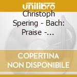 Christoph Spering - Bach: Praise - Cantatas Bwv 26, 41, 95, 115, 137, 140 cd musicale