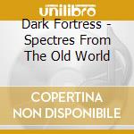 Dark Fortress - Spectres From The Old World cd musicale