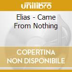 Elias - Came From Nothing cd