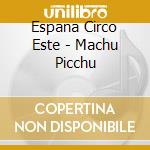 Espana Circo Este - Machu Picchu cd