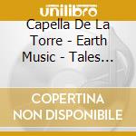 Capella De La Torre - Earth Music - Tales Of Silver, Gold And cd musicale