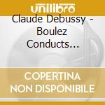Claude Debussy - Boulez Conducts Claude Debussy cd