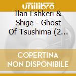 Ilan Eshkeri & Shige - Ghost Of Tsushima (2 Cd) cd musicale