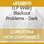 (LP Vinile) Blackout Problems - Dark vinile