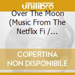 Over The Moon (Music From The Netflix Fi / Various cd musicale