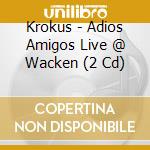 Krokus - Adios Amigos Live @ Wacken (2 Cd) cd musicale