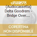 (Audiocassetta) Delta Goodrem - Bridge Over Troubled Dreams (C cd