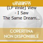 (LP Vinile) View - I Saw The Same Dream Every Night vinile