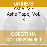Ashe 22 - Ashe Tape, Vol. 3 cd musicale