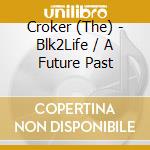Croker (The) - Blk2Life / A Future Past cd