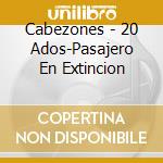 Cabezones - 20 Ados-Pasajero En Extincion cd
