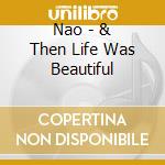 Nao - & Then Life Was Beautiful cd musicale