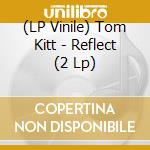 (LP Vinile) Tom Kitt - Reflect (2 Lp) vinile