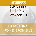 (LP Vinile) Little Mix - Between Us vinile