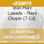Jean-Marc Luisada - Plays Chopin (7 Cd) cd musicale