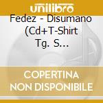 Fedez - Disumano (Cd+T-Shirt Tg. S 