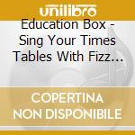 Education Box - Sing Your Times Tables With Fizz Buzz & Whizz cd musicale