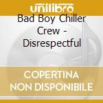 Bad Boy Chiller Crew - Disrespectful cd