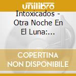 Intoxicados - Otra Noche En El Luna: Episodio I Y Ii (2 Cd) cd