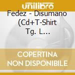 Fedez - Disumano (Cd+T-Shirt Tg. L 