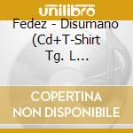 Fedez - Disumano (Cd+T-Shirt Tg. L 'Simbiosi') cd