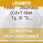 Fedez - Disumano (Cd+T-Shirt Tg. Xl 