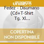Fedez - Disumano (Cd+T-Shirt Tg. Xl 'Creazione') cd